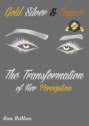 Gold, Silver, & Copper : The Transformation of Her Perception cover image
