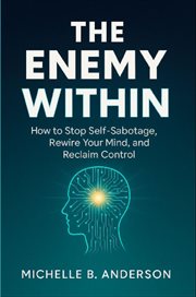 The Enemy Within : How to Stop Self-sabotage, Rewire Your Mind, and Reclaim Control cover image