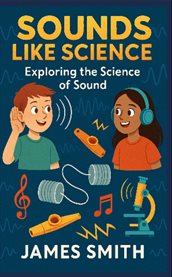 Sounds Like Science : Exploring the Science of Sound cover image