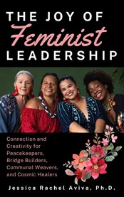 The Joy of Feminist Leadership! Connection and Creativity for Peacekeepers, Bridge Builders, Communa cover image