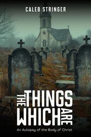 The Things Which Are : An Autopsy of the Body of Christ cover image