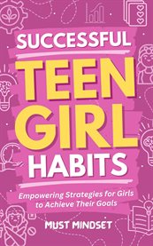 Successful Teen Girl Habits : Empowering Strategies for Girls to Achieve Their Goals cover image