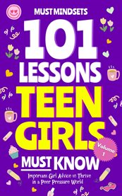 101 Lessons Teen Girls Must Know : Important Girl Advice to Thrive in a Peer Pressure World cover image