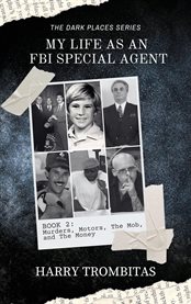 My Life as an FBI Special Agent : Murders, Motors, The Mob, And The Money cover image