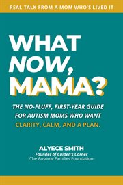 What Now, Mama? : The No-fluff, First-year Guide For Autism Moms Who Want Clarity, Calm, And A Plan cover image