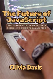The Future of JavaScript: Coding Interactive Websites : A Beginner's Guide To Javascript cover image