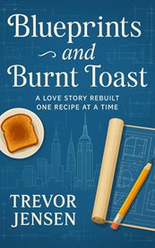 Blueprints and Burnt Toast : A Love Story Rebuilt One Recipe at a Time cover image