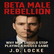 Beta Male Rebellion : Why Men Should Stop Playing A Rigged Game cover image