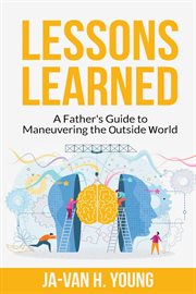 Lessons Learned : A Father's Guide To Maneuvering The Outside World cover image