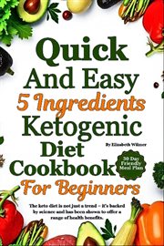 Quick and Easy 5 Ingredients Ketogenic Diet Cookbook for Beginners : Simple Keto Meals For A Healthy Start Lose Weight And Save Time With 5 Ingredients cover image