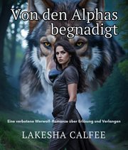 Von Den Alphas Begnadigt : Eine Verbotene Werwolf-romanze Über Erlösung Und Verlangen cover image