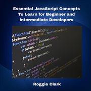 Essential JavaScript Concepts to Learn for Beginner and Intermediate Developers : Comprehensive Javascript Coding Skills Crash Course And Cheatsheet cover image