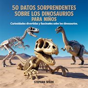50 Datos Asombrosos Sobre Dinosaurios Para Niños : Curiosidades Divertidas Y Fascinantes Para Despertar La Curiosidad Por Los Dinosaurios! cover image