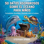 50 Datos Sorprendentes Sobre El Océano Para Niños : Curiosidades Divertidas Y Fascinantes Para Despertar La Curiosidad Por El Océano! cover image