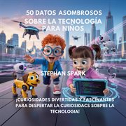 50 Datos Sorprendentes Sobre Tecnología Para Niños : Curiosidades Divertidas Y Fascinantes Para Despertar La Curiosidad Por La Tecnología! cover image