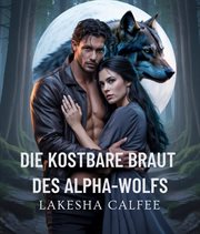 Die Kostbare Braut Des Alphawolfs : Eine Gestaltwandler-romanze Zwischen Feinden Und Liebenden Mit Erzwungener Nähe, Schicksalsgefährten cover image