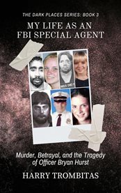 My Life as an FBI Special Agent : Murder, Betrayal, And The Tragedy Of Officer Bryan Hurst cover image