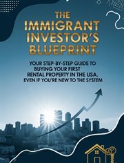 The Immigrant Investor's Blueprint: Your Step-by-Step Guide to Buying Your First Rental Property in cover image
