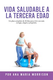 Vida Saludable a La Tercera Edad : Plan De Bienestar De 28 Días Con Recetas, Ejercicios Suaves, Actividades Mentales, Motivación Y Espa cover image