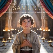 The Story of Samuel : Listening To God's Voice And Leading A Nation cover image