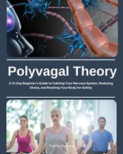 Polyvagal Theory : A 21-day Beginner's Guide To Calming Your Nervous System, Reducing Stress, And Rewiring Your Body Fo cover image