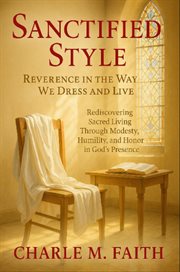 Sanctified Style: Reverence in the Way We Dress and Live : Rediscovering Sacred Living Through Modesty, Humility, And Honor In God's Presence cover image