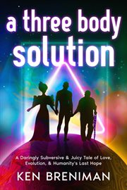 A Three Body Solution : A Daringly Subversive & Juicy Tale Of Love, Evolution, & Humanity's Last Hope cover image