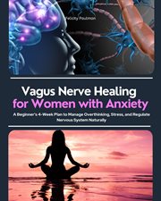 Vagus Nerve Healing for Women With Anxiety : A Beginner's 4-week Plan To Manage Overthinking, Stress, And Regulate Nervous System Naturally cover image