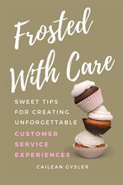 Frosted With Care : Sweet Tips For Creating Unforgettable Customer Experiences cover image