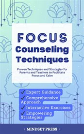 Focus Counseling Techniques : Proven Techniques And Strategies For Parents And Teachers To Facilitate Focus And Calm cover image