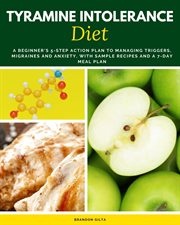 Tyramine Intolerance Diet : A Beginner's 5-step Action Plan To Managing Triggers, Migraines And Anxiety, With Sample Recipes And cover image