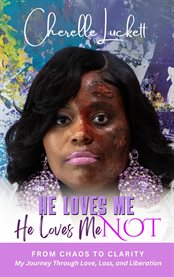 He Loves Me He loves Me Not: From Chaos to Clarity: My Journey Through Love, Loss, and Liberation : From Chaos To Clarity cover image