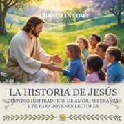 La Historia De Jesús : Cuentos Inspiradores De Amor, Esperanza Y Fe Para Jóvenes Lectores cover image