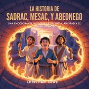 La Historia De Sadrac, Mesac Y Abednego : Una Emocionante Historia Bíblica De Valentía, Amistad Y El Poder De Dios cover image