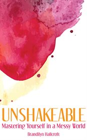 Unshakeable : Mastering Yourself In A Messy World cover image