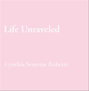 Life Unraveled: My Journey Through the Maze : A Story Of Resilience cover image