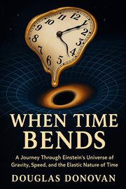 When Time Bends : A Journey Through Einstein's Universe Of Gravity, Speed, And The Elastic Nature Of Time cover image