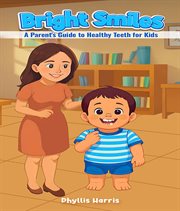 Bright Smiles : A Parent's Guide To Healthy Teeth For Kids cover image