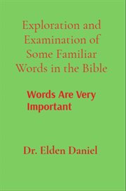 Exploration and Examination of Some Familiar Words in the Bible : Words Are Very Important cover image