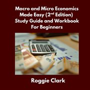 Macro and Micro Economics Made Easy Study Guide and Workbook for Beginners : For Adults, College And High School Students Learn Economics Faster cover image