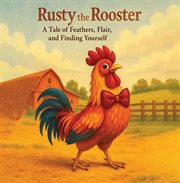 Rusty the Rooster: A Tale of Feathers, Flair, and Finding Yourself : A Tale cover image