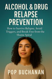 Alcohol & Drug Relapse Prevention : How To Survive Relapse, Avoid Triggers, And Break Free From The Shame Spiral cover image