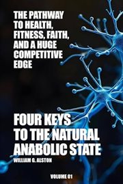 Four Keys to the Natural Anabolic State the Pathway to Health, Fitness, Faith, and a Huge Competitiv cover image