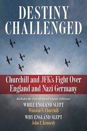 Destiny Challenged: Churchill and JFK's Fight Over England and Nazi Germany : Includes the Two Original Classic Editions: While England Slept and Why England Slept cover image