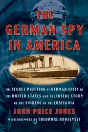 The German Spy in America : The Secret Plotting of German Spies in the United States and the Inside Story of the Sinking of The cover image
