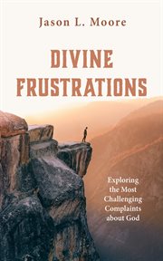 Divine frustrations : exploring the most challenging complaints about God cover image