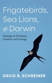 Frigatebirds, Sea Lions, and Darwin : Musings on Evolution, Creation, and Ecology cover image