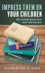 Impress Them on Your Children : What Christians Need to Know about Public Education cover image