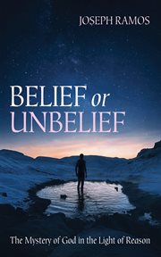 Belief or unbelief : the mystery of God in the light of reason cover image