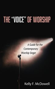 The "Voice" of Worship : A Guide for the Contemporary Worship Singer cover image